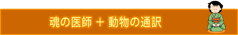 魂の医師 ＋ 動物の通訳